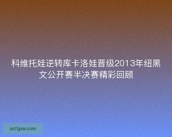科维托娃逆转库卡洛娃晋级2013年纽黑文公开赛半决赛精彩回顾