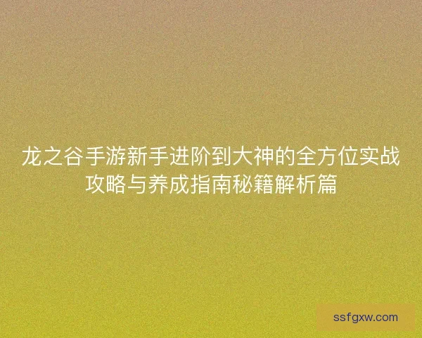 龙之谷手游新手进阶到大神的全方位实战攻略与养成指南秘籍解析篇