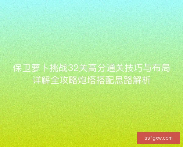 保卫萝卜挑战32关高分通关技巧与布局详解全攻略炮塔搭配思路解析